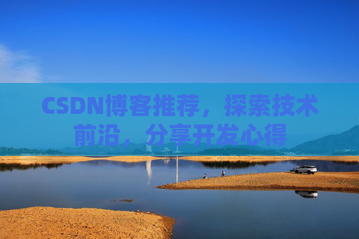 CSDN博客推荐，探索技术前沿，分享开发心得